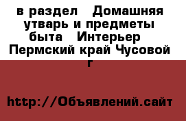  в раздел : Домашняя утварь и предметы быта » Интерьер . Пермский край,Чусовой г.